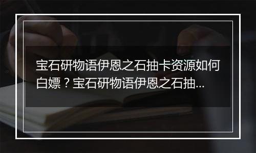宝石研物语伊恩之石抽卡资源如何白嫖？宝石研物语伊恩之石抽卡资源获取途径介绍