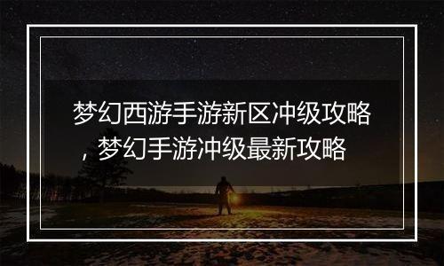 梦幻西游手游新区冲级攻略，梦幻手游冲级最新攻略