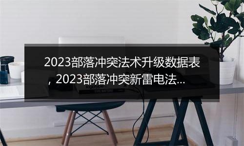 2023部落冲突法术升级数据表，2023部落冲突新雷电法术数据