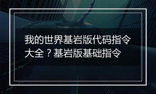 我的世界基岩版代码指令大全？基岩版基础指令