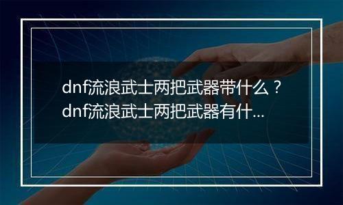 dnf流浪武士两把武器带什么？dnf流浪武士两把武器有什么用
