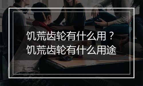 饥荒齿轮有什么用？饥荒齿轮有什么用途