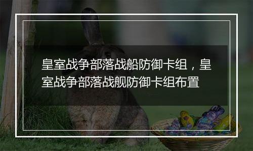 皇室战争部落战船防御卡组，皇室战争部落战舰防御卡组布置