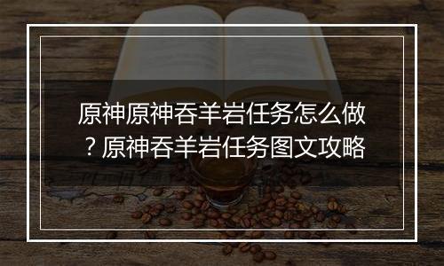 原神原神吞羊岩任务怎么做？原神吞羊岩任务图文攻略