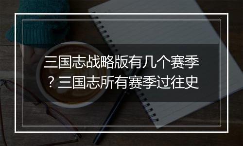 三国志战略版有几个赛季？三国志所有赛季过往史