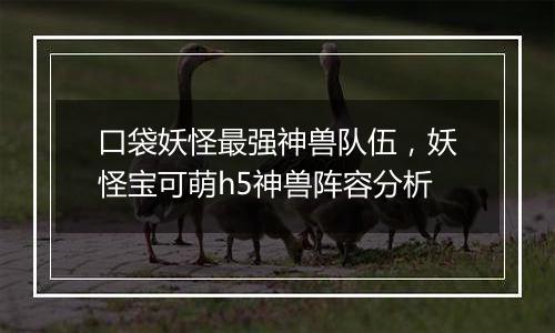 口袋妖怪最强神兽队伍，妖怪宝可萌h5神兽阵容分析