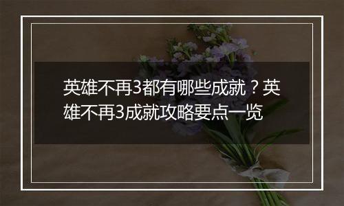 英雄不再3都有哪些成就？英雄不再3成就攻略要点一览