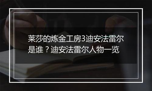 莱莎的炼金工房3迪安法雷尔是谁？迪安法雷尔人物一览
