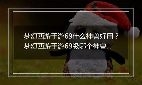 梦幻西游手游69什么神兽好用？梦幻西游手游69级哪个神兽好用