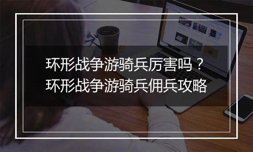 环形战争游骑兵厉害吗？环形战争游骑兵佣兵攻略