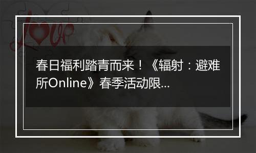 春日福利踏青而来！《辐射：避难所Online》春季活动限时开启