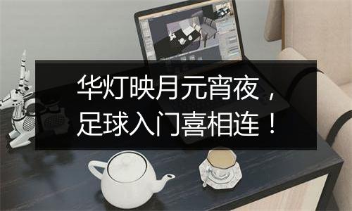 华灯映月元宵夜，足球入门喜相连！