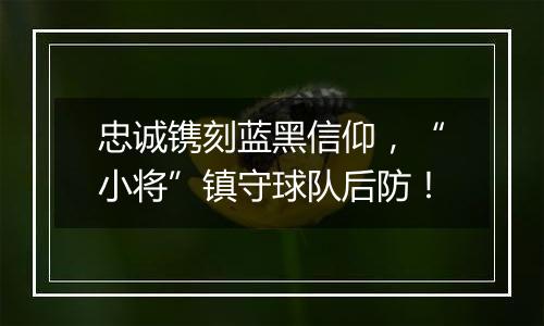 忠诚镌刻蓝黑信仰，“小将”镇守球队后防！