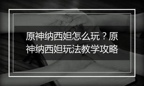 原神纳西妲怎么玩？原神纳西妲玩法教学攻略