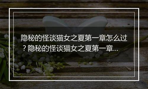 隐秘的怪谈猫女之夏第一章怎么过？隐秘的怪谈猫女之夏第一章游戏图文通关攻略