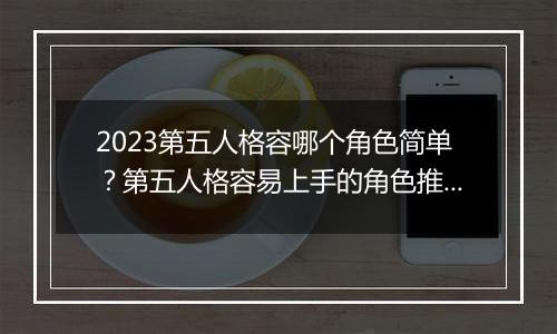 2023第五人格容哪个角色简单？第五人格容易上手的角色推荐