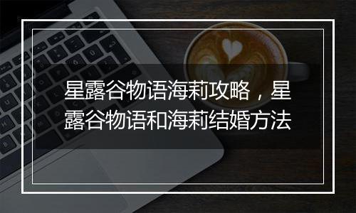 星露谷物语海莉攻略，星露谷物语和海莉结婚方法