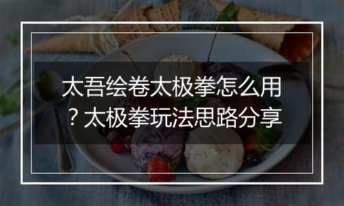太吾绘卷太极拳怎么用？太极拳玩法思路分享