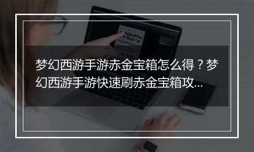梦幻西游手游赤金宝箱怎么得？梦幻西游手游快速刷赤金宝箱攻略