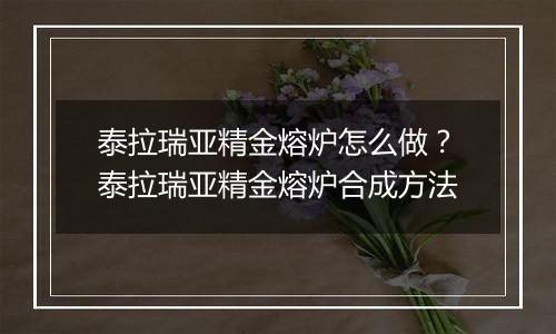 泰拉瑞亚精金熔炉怎么做？泰拉瑞亚精金熔炉合成方法