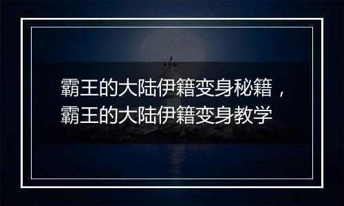 霸王的大陆伊籍变身秘籍，霸王的大陆伊籍变身教学