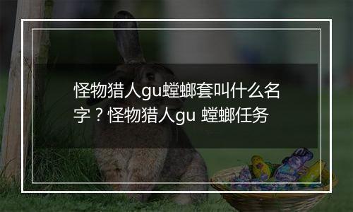 怪物猎人gu螳螂套叫什么名字？怪物猎人gu 螳螂任务
