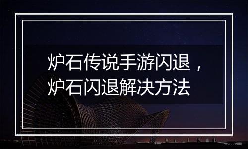 炉石传说手游闪退，炉石闪退解决方法