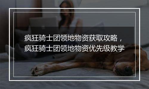 疯狂骑士团领地物资获取攻略，疯狂骑士团领地物资优先级教学