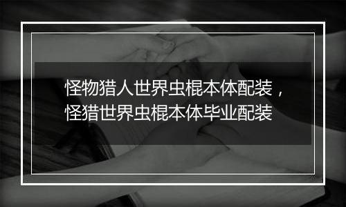 怪物猎人世界虫棍本体配装，怪猎世界虫棍本体毕业配装