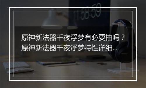 原神新法器千夜浮梦有必要抽吗？原神新法器千夜浮梦特性详细分析