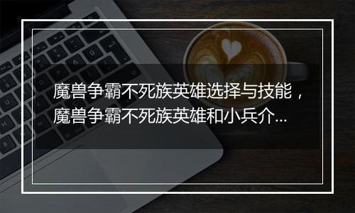 魔兽争霸不死族英雄选择与技能，魔兽争霸不死族英雄和小兵介绍