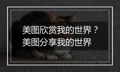 美图欣赏我的世界？美图分享我的世界