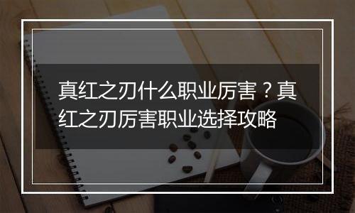 真红之刃什么职业厉害？真红之刃厉害职业选择攻略
