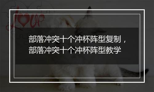 部落冲突十个冲杯阵型复制，部落冲突十个冲杯阵型教学