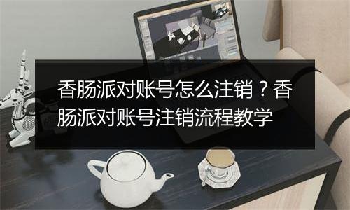 香肠派对账号怎么注销？香肠派对账号注销流程教学