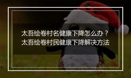 太吾绘卷村名健康下降怎么办？太吾绘卷村民健康下降解决方法