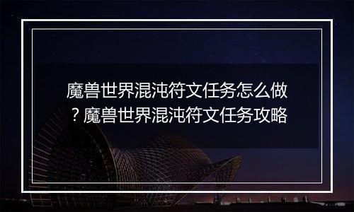 魔兽世界混沌符文任务怎么做？魔兽世界混沌符文任务攻略