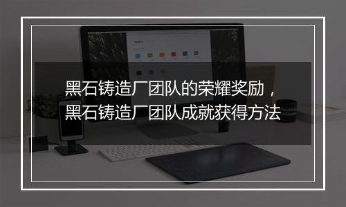 黑石铸造厂团队的荣耀奖励，黑石铸造厂团队成就获得方法