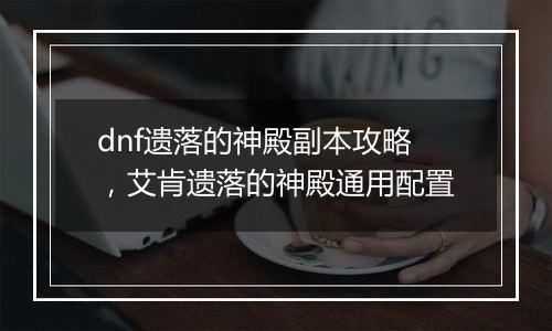 dnf遗落的神殿副本攻略，艾肯遗落的神殿通用配置