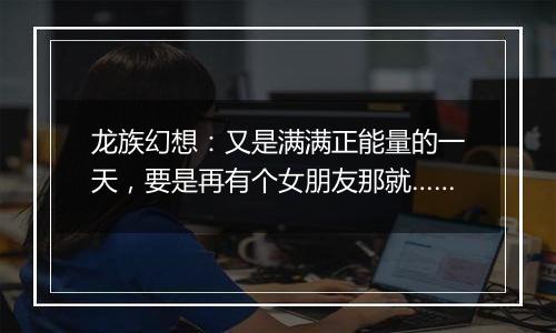 龙族幻想：又是满满正能量的一天，要是再有个女朋友那就……