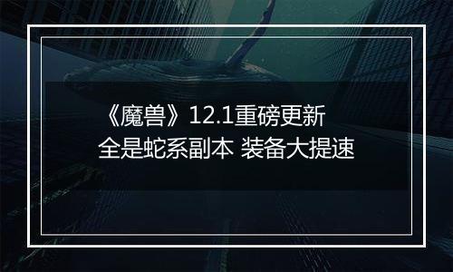《魔兽》12.1重磅更新 全是蛇系副本 装备大提速