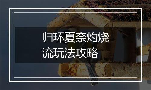 归环夏奈灼烧流玩法攻略