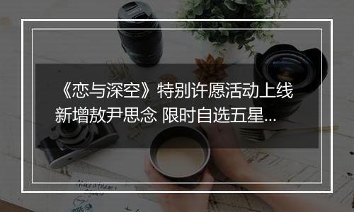 《恋与深空》特别许愿活动上线 新增敖尹思念 限时自选五星开启