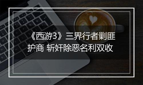 《西游3》三界行者剿匪护商 斩奸除恶名利双收