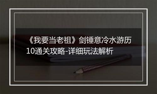 《我要当老祖》剑锤意冷水游历10通关攻略-详细玩法解析