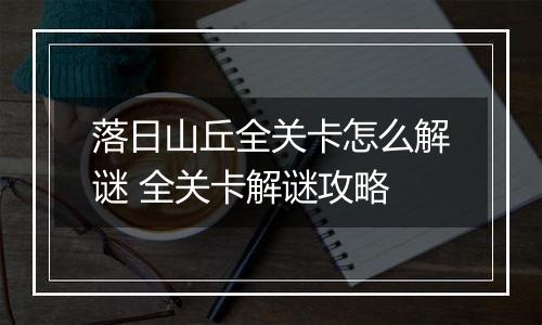 落日山丘全关卡怎么解谜 全关卡解谜攻略