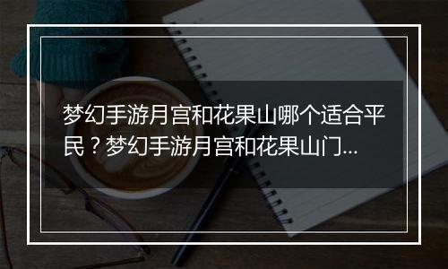 梦幻手游月宫和花果山哪个适合平民？梦幻手游月宫和花果山门派选择推荐