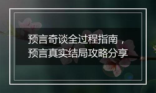 预言奇谈全过程指南，预言真实结局攻略分享