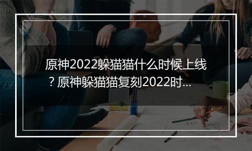 原神2022躲猫猫什么时候上线？原神躲猫猫复刻2022时间介绍