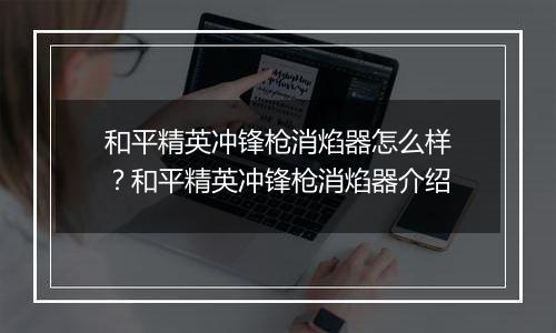 和平精英冲锋枪消焰器怎么样？和平精英冲锋枪消焰器介绍